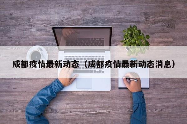 成都疫情最新动态(成都疫情最新动态消息)