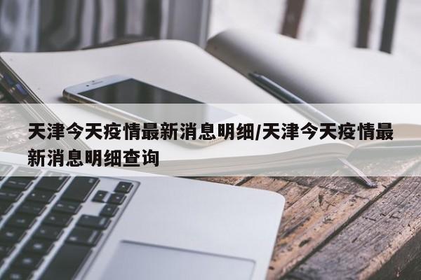 天津今天疫情最新消息明细/天津今天疫情最新消息明细查询